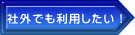 社外でも利用したい！
