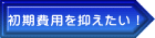 初期費用を抑えたい！